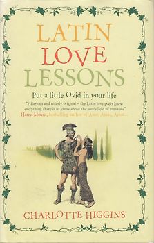 Latin Love Lessons: Put a Little Ovid in Your Life - Charlotte Higgins [Hardcover]