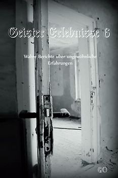 Geister Erlebnisse 6: Wahre Berichte über ungewöhnliche Erfahrungen (Geister Erlebnisse - Wahre Berichte über ungewöhnliche Erfahrungen)