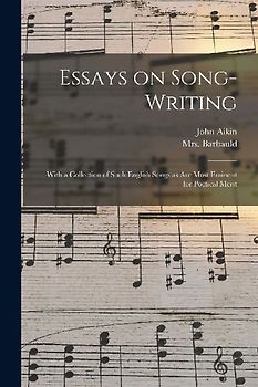 Essays on Song-writing: With a Collection of Such English Songs as Are Most Eminent for Poetical Merit