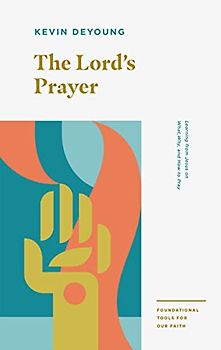 The Lord's Prayer: Learning from Jesus on What, Why, and How to Pray (Foundational Tools for Our Faith)