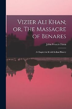 Vizier Ali Khan; or, The Massacre of Benares: A Chapter in British Indian History