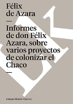 Informes de don Félix de Azara, sobre varios proyectos de colonizar el Chaco