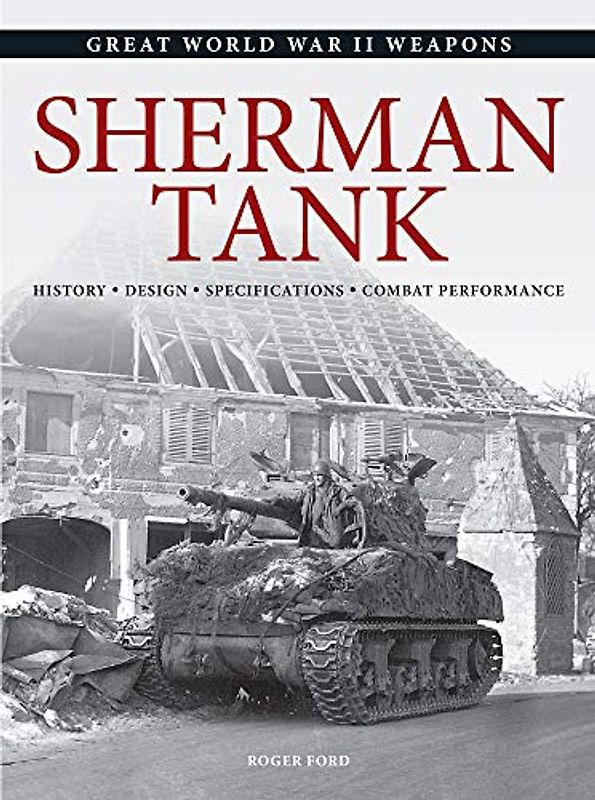 Sherman Tank: History * Design * Specifications * Combat Performance (Great World War II Weapons)