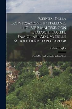 Esercizi Della Conversazione, In Italiano, Inglese E Maltese, Con Dialoghi Facili E Famigliari, Ad Uso Delle Scuole Di Richard Taylor: (auch Mit Engl.