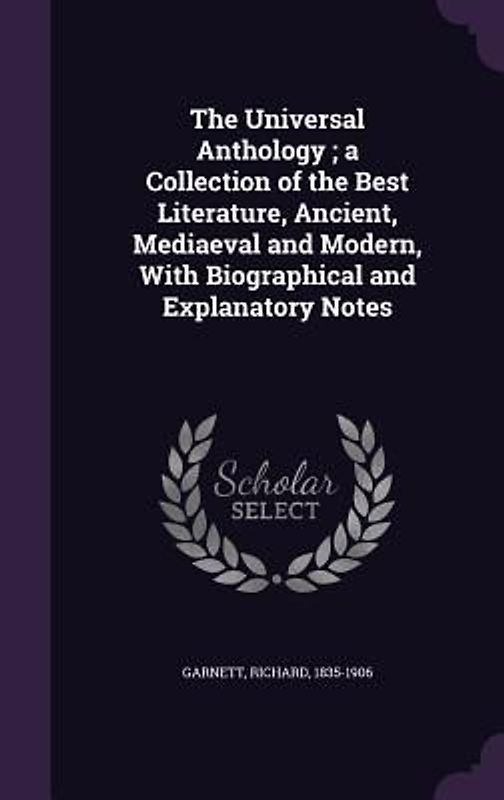 The Universal Anthology; a Collection of the Best Literature, Ancient, Mediaeval and Modern, With Biographical and Explanatory Notes