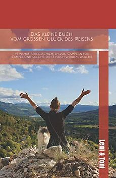 Das kleine Buch vom großen Glück des Reisens: 49 wahre Reisegeschichten von Campern für Camper und solche, die es noch werden wollen