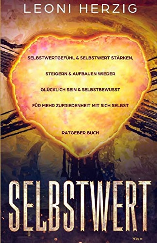 Selbstwert: Selbstwertgefühl & Selbstwert stärken, steigern & aufbauen Wieder glücklich sein & selbstbewusst für mehr Zufriedenheit mit sich selbst Ratgeber Buch (Persönlichkeitsentwicklung, Band 8)