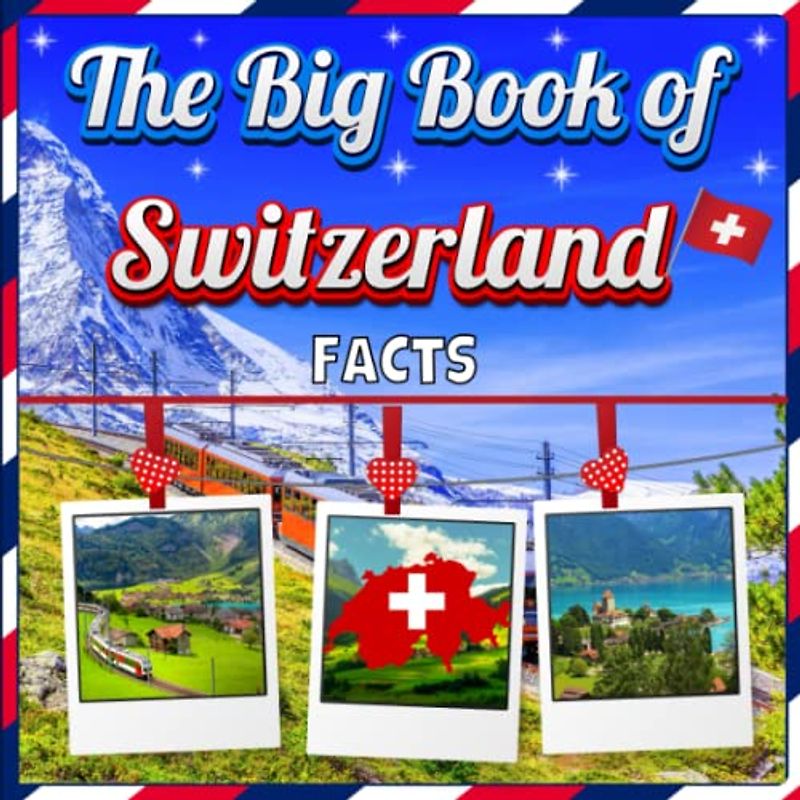 The Big Book of Switzerland Facts: An Educational Country Travel Picture Book for Kids about History, Destination Places, Animals and Many More