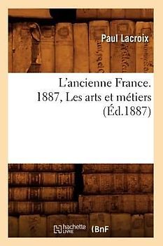 L'Ancienne France. 1887, Les Arts Et Métiers (Éd.1887)