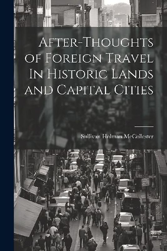After-Thoughts of Foreign Travel In Historic Lands and Capital Cities