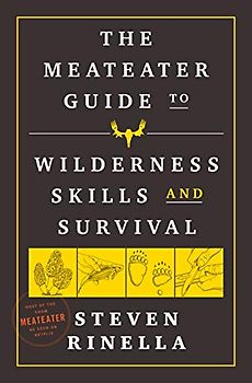 The MeatEater Guide to Wilderness Skills and Survival: Essential Wilderness and Survival Skills for Hunters, Anglers, Hikers, and Anyone Spending Time in the Wild