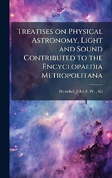 Treatises on Physical Astronomy, Light and Sound Contributed to the Encyclopaedia Metropolitana