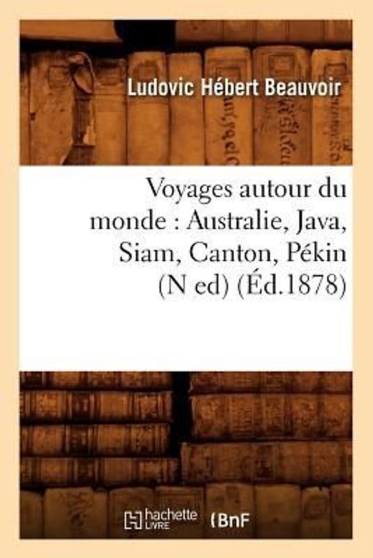 Voyages Autour Du Monde: Australie, Java, Siam, Canton, Pékin (N Ed) (Éd.1878)