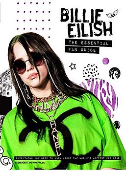 Billie Eilish - the Essential Fan Guide: Everything You Need to Know About the World's Hottest Pop Star (Billie Eilish - The Essential Fan Guide: All you need to know about pop's 'Bad Guy' superstar)