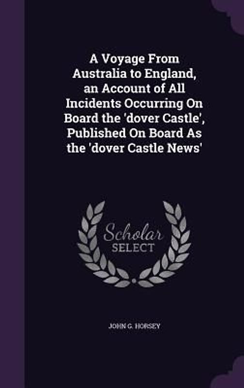 A Voyage From Australia to England, an Account of All Incidents Occurring On Board the 'dover Castle', Published On Board As the 'dover Castle News'
