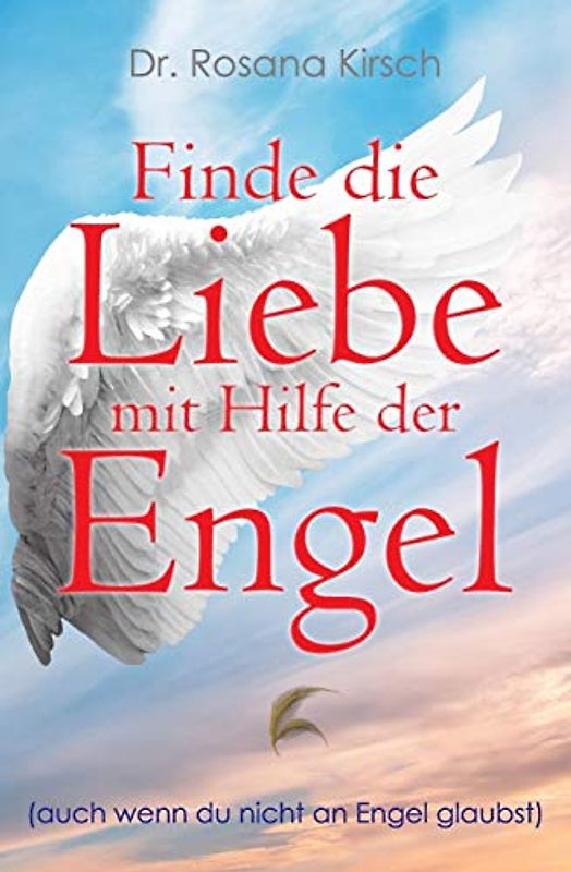Finde die Liebe mit Hilfe der Engel: Auch wenn du nicht an Engel glaubst (Mit Hilfe Der Engel - Die Ratgeber-Serie)