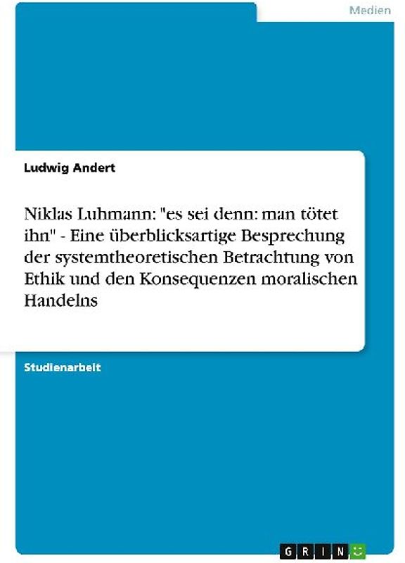 Niklas Luhmann: "es sei denn: man tötet ihn" - Eine überblicksartige Besprechung der systemtheoretischen Betrachtung von Ethik und den Konsequenzen moralischen Handelns