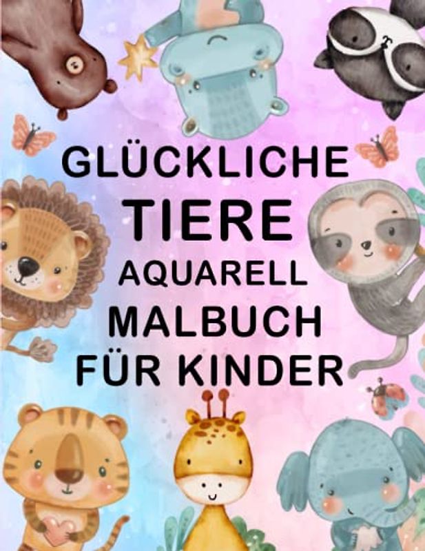 Glückliche Tiere Aquarell -Malbuch für Kinder: Aquarell-Malbuch für 4-, 5-, 6-, 7- und 8-jährige Jungen und Mädchen | Süßeste Tiere Kinder Malbuch mit Aquarell | Löwenbaby, Tiger, Giraffe und mehr...