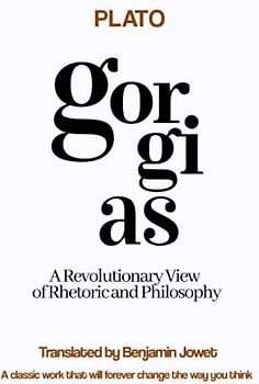 Gorgias by Plato: A Revolutionary View of Rhetoric and Philosophy: A classic work that will forever change the way you think about rhetoric and philosophy