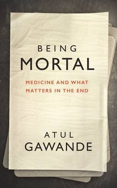 Being Mortal: Medicine, Mortality, and What Matters in the End - Gawande, Atul
