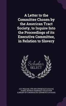 A Letter to the Committee Chosen by the American Tract Society, to Inquire Into the Proceedings of its Executive Committee, in Relation to Slavery