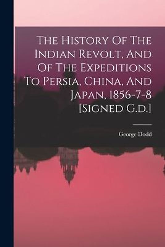 The History Of The Indian Revolt, And Of The Expeditions To Persia, China, And Japan, 1856-7-8 [signed G.d.]