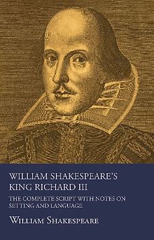 William Shakespeare's King Richard III - The Complete Script with Notes on Setting and Language