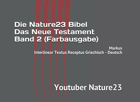 Die Nature23 Bibel Das Neue Testament Band 2 (Farbausgabe): Markus Interlinear Textus Receptus Griechisch - Deutsch (Die Nature23 Bibel Das Neue Testament Farbausgabe, Band 2)