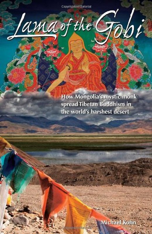 Lama of the Gobi: How Mongolia's Mystic Monk Spread Tibetan Buddhism in the World's Harshest Desert - Michael Kohn