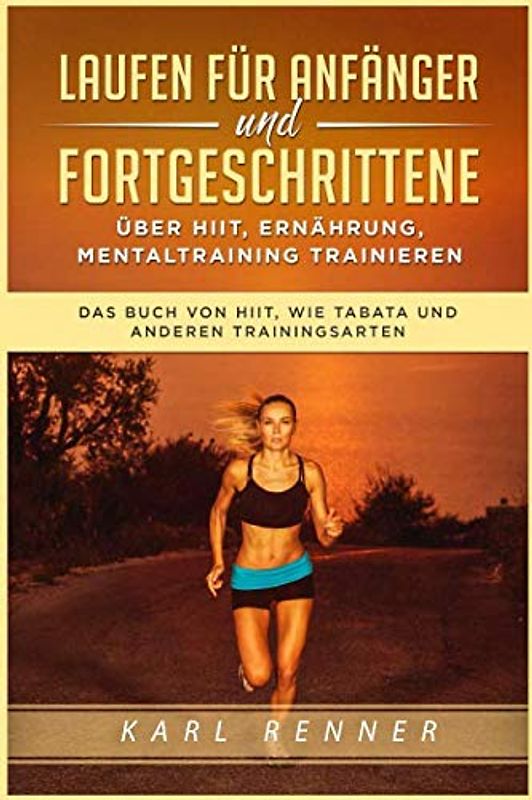 Laufen für Anfänger und Fortgeschrittene über HIIT, Ernährung, Mentaltraining trainieren: Das Buch von HIIT, wie Tabata und anderen Trainingsarten
