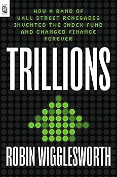 Trillions: How a Band of Wall Street Renegades Invented the Index Fund and Changed Finance Forever