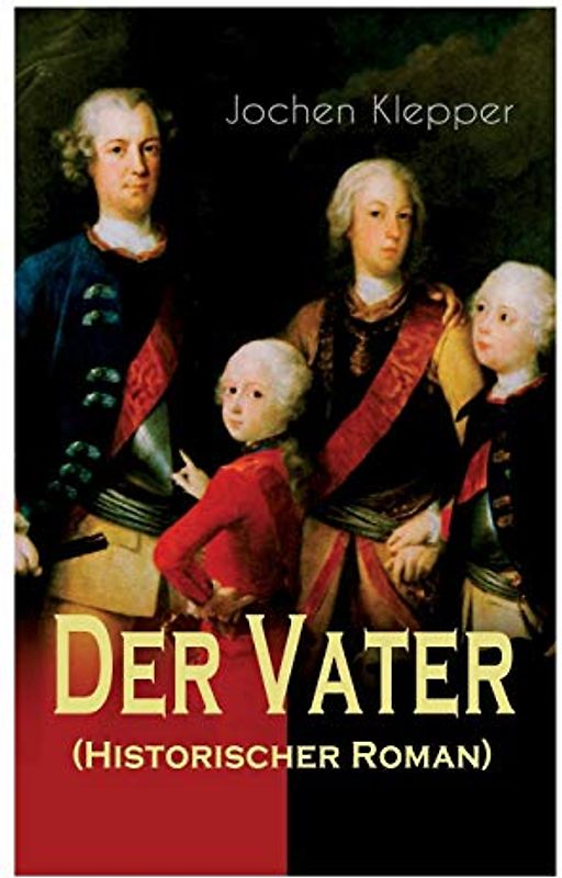 Der Vater (Historischer Roman): Die Geschichte des Soldatenkönigs