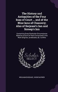 The History and Antiquities of the Four Inns of Court ... and of the Nine Inns of Chancery; Also of Serjeant's Inn and Scroop's Inn