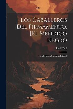 Los Caballeros Del Firmamento. [El mendigo negro: Novela, completamente inédita]