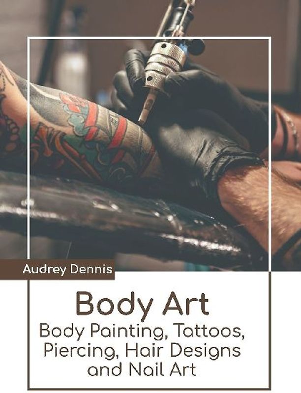Body Art: Body Painting, Tattoos, Piercing, Hair Designs and Nail Art