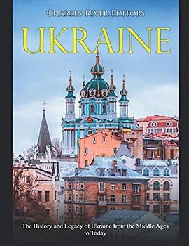 Ukraine: The History and Legacy of Ukraine from the Middle Ages to Today