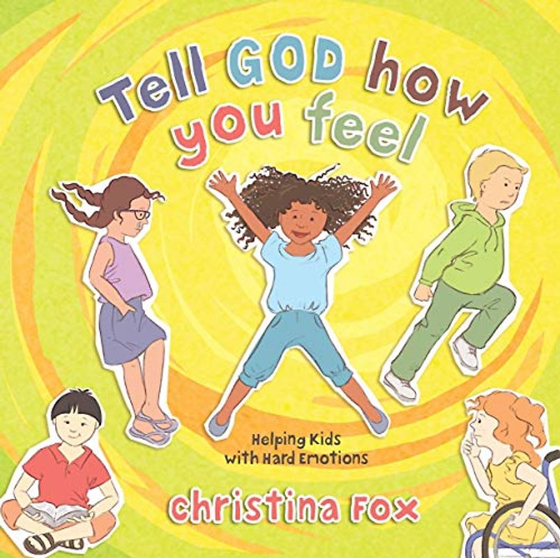 Tell God How You Feel: Helping Kids With Hard Emotions