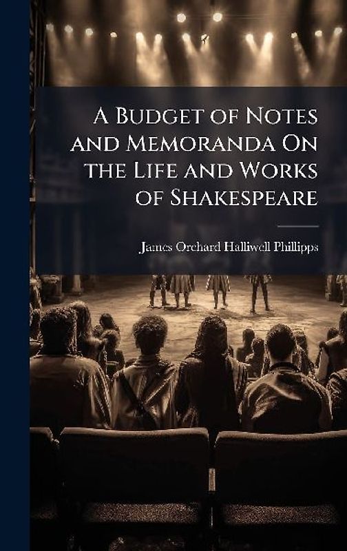 A Budget of Notes and Memoranda On the Life and Works of Shakespeare