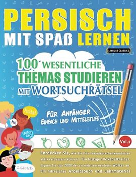 PERSISCH MIT SPAß LERNEN - FÜR ANFÄNGER: EINFACH UND MITTELSTUFE – 100 WESENTLICHE THEMAS STUDIEREN MIT WORTSUCHRÄTSEL (VOL.2): Entdecken Sie, wie Sie ... aktiv verbessern können!