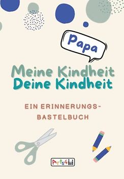 Meine Kindheit Deine Kindheit, Papa: Ein Erinnerungs-Bastelbuch zum Ausfüllen, Malen, Ausschneiden, Kleben und Verschenken