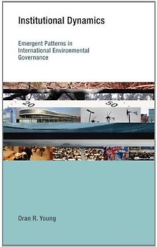 Institutional Dynamics: Emergent Patterns in International Environmental Governance (Earth System Governance) - Oran R. Young