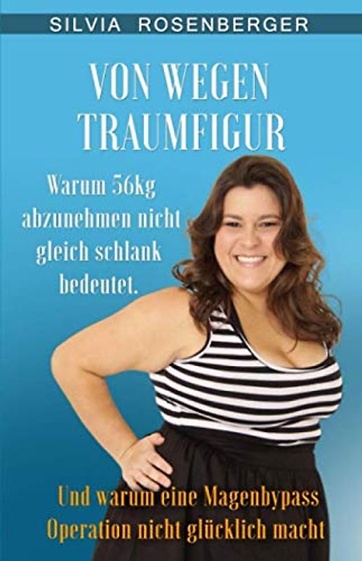 Von wegen Traumfigur: Warum 56kg abzunehmen nicht gleich schlank bedeutet. Und warum eine Magenbypass Operation nicht glücklich macht.