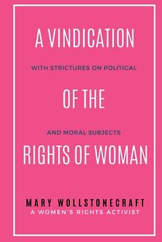 A Vindication of the Rights of Woman: With Strictures on Political and Moral Subjects