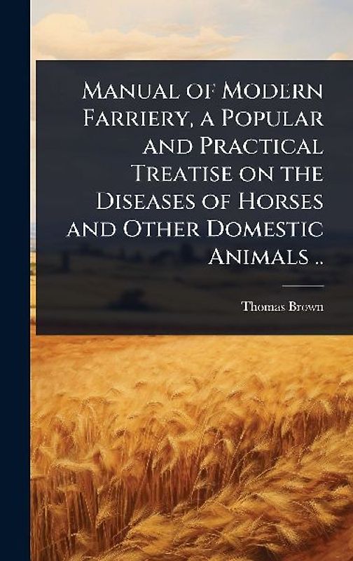 Manual of Modern Farriery, a Popular and Practical Treatise on the Diseases of Horses and Other Domestic Animals ..