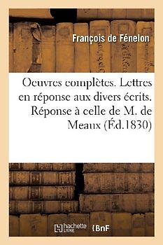 Oeuvres Complètes. Lettres En Réponse Aux Divers Écrits. Réponse À Celle de M. de Meaux