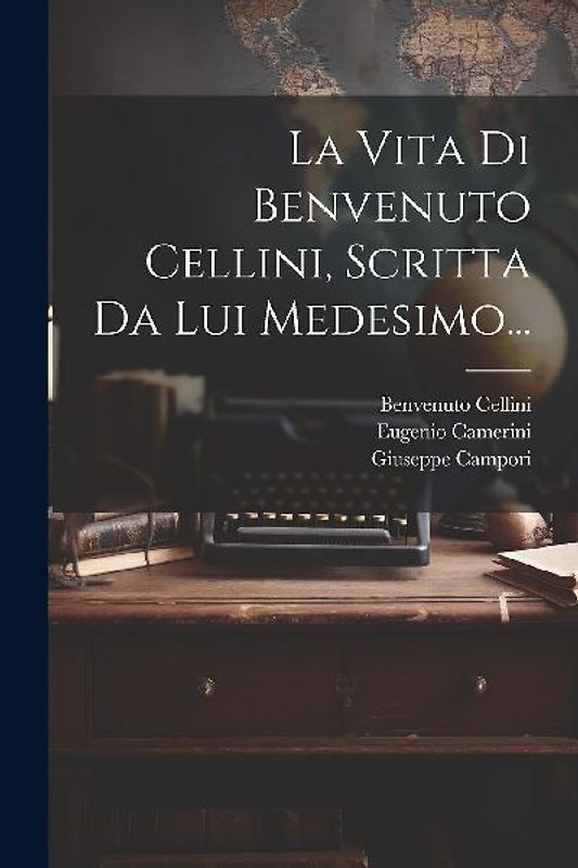 La Vita Di Benvenuto Cellini, Scritta Da Lui Medesimo...