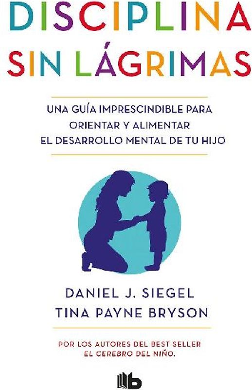 Disciplina sin lágrimas / No-Drama Discipline: Una guía imprescindible para orientar y alimentar el desarrollo mental de tu hijo (No ficción)