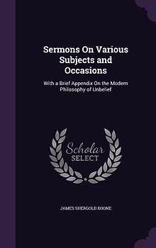 Sermons on Various Subjects and Occasions: With a Brief Appendix on the Modern Philosophy of Unbelief