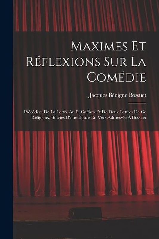 Maximes Et Réflexions Sur La Comédie: Précédées De La Lettre Au P. Caffaro Et De Deux Lettres De Ce Réligieux, Suivies D'une Épitre En Vers Addressée