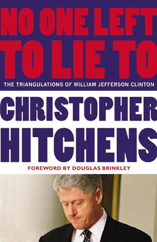 No One Left to Lie To: The Triangulations of William Jefferson Clinton - Hitchens, Christopher